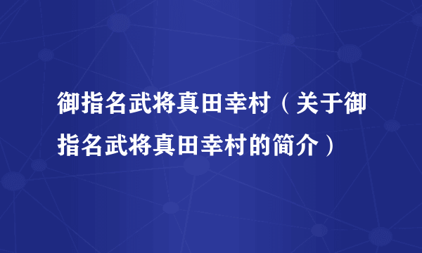 御指名武将真田幸村（关于御指名武将真田幸村的简介）