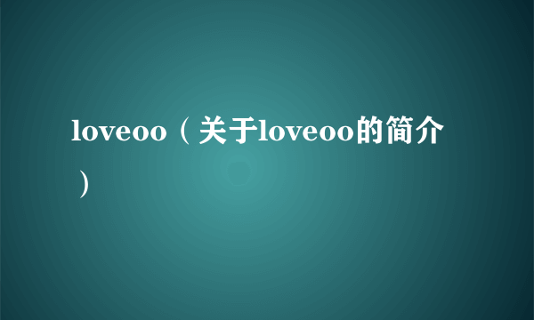 loveoo（关于loveoo的简介）