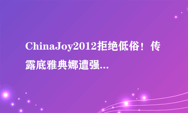 ChinaJoy2012拒绝低俗！传露底雅典娜遭强制解约|飞外