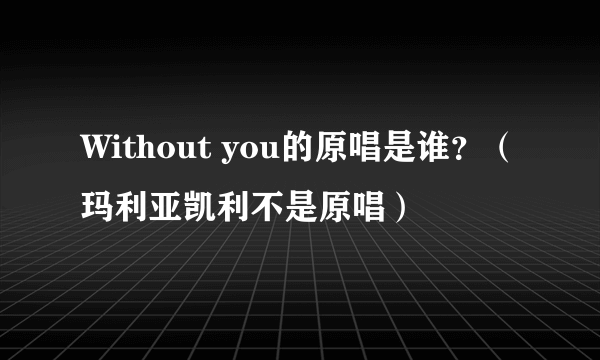 Without you的原唱是谁？（玛利亚凯利不是原唱）