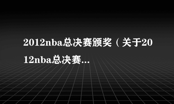 2012nba总决赛颁奖（关于2012nba总决赛颁奖的简介）