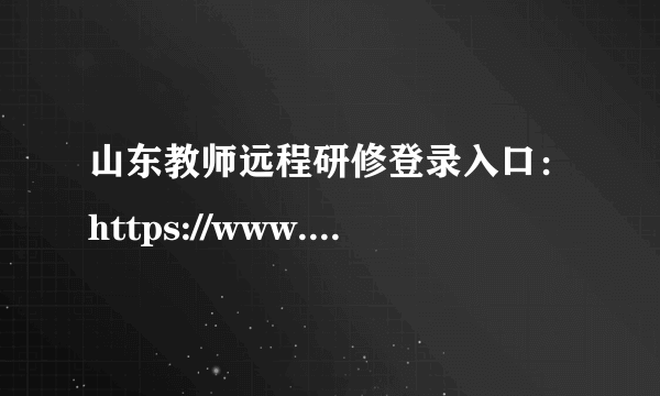 山东教师远程研修登录入口：https://www.qlteacher.com/