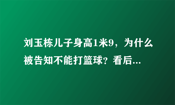 刘玉栋儿子身高1米9，为什么被告知不能打篮球？看后感觉很可惜