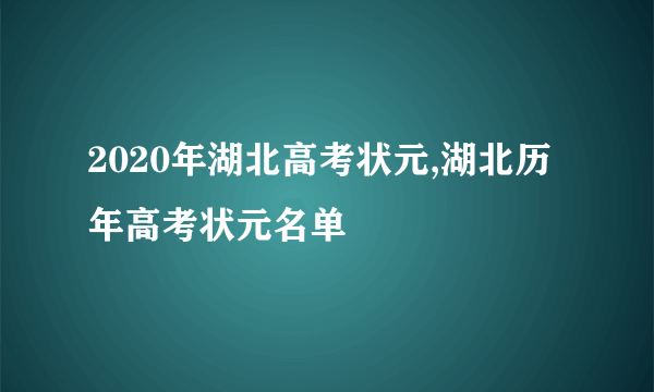 2020年湖北高考状元,湖北历年高考状元名单