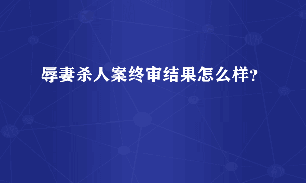 辱妻杀人案终审结果怎么样？