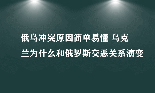 俄乌冲突原因简单易懂 乌克兰为什么和俄罗斯交恶关系演变