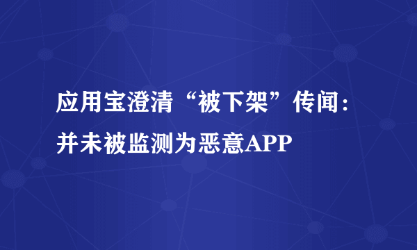 应用宝澄清“被下架”传闻：并未被监测为恶意APP