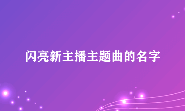 闪亮新主播主题曲的名字