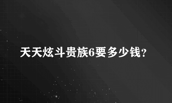 天天炫斗贵族6要多少钱？