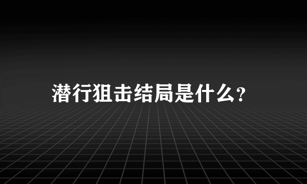 潜行狙击结局是什么？