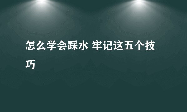 怎么学会踩水 牢记这五个技巧