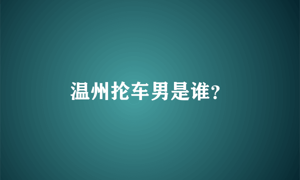 温州抡车男是谁？