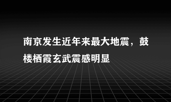 南京发生近年来最大地震，鼓楼栖霞玄武震感明显