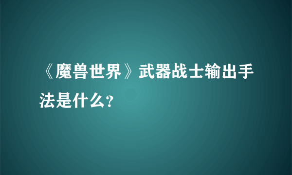 《魔兽世界》武器战士输出手法是什么？