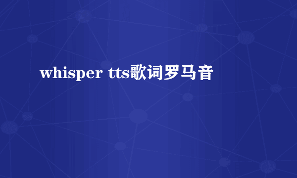 whisper tts歌词罗马音