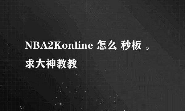 NBA2Konline 怎么 秒板 。 求大神教教