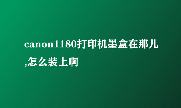 canon1180打印机墨盒在那儿,怎么装上啊