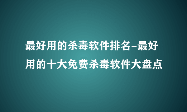 最好用的杀毒软件排名-最好用的十大免费杀毒软件大盘点