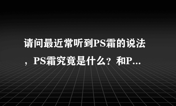 请问最近常听到PS霜的说法，PS霜究竟是什么？和PhotoShop有什么关系啊？