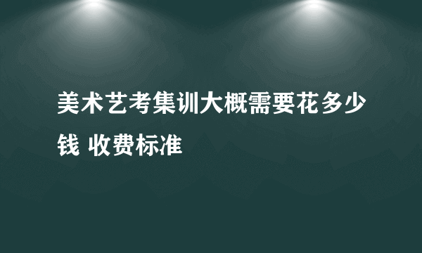 美术艺考集训大概需要花多少钱 收费标准