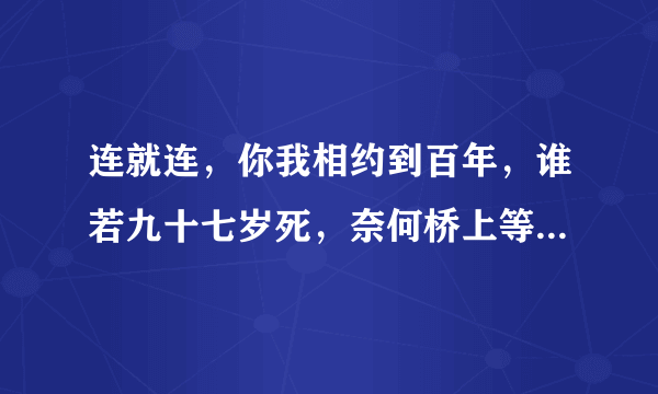 连就连，你我相约到百年，谁若九十七岁死，奈何桥上等三年，全诗是什么