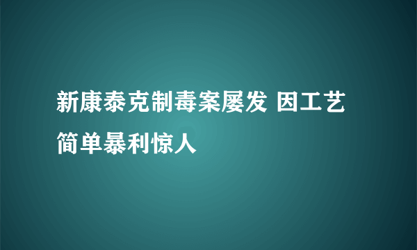 新康泰克制毒案屡发 因工艺简单暴利惊人