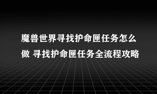 魔兽世界寻找护命匣任务怎么做 寻找护命匣任务全流程攻略