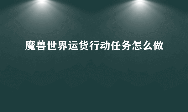 魔兽世界运货行动任务怎么做