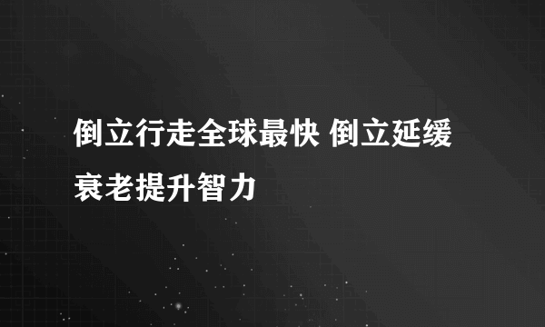 倒立行走全球最快 倒立延缓衰老提升智力