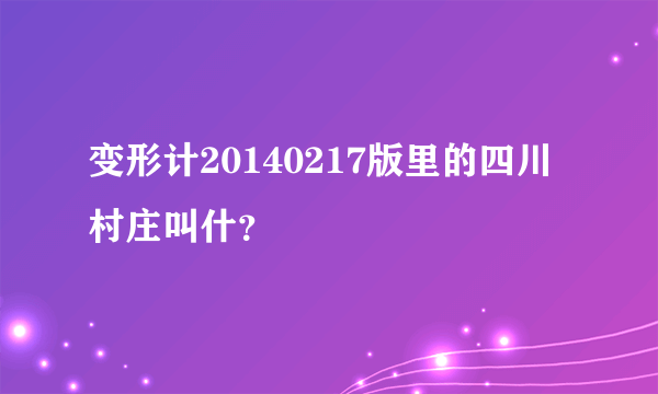 变形计20140217版里的四川村庄叫什？