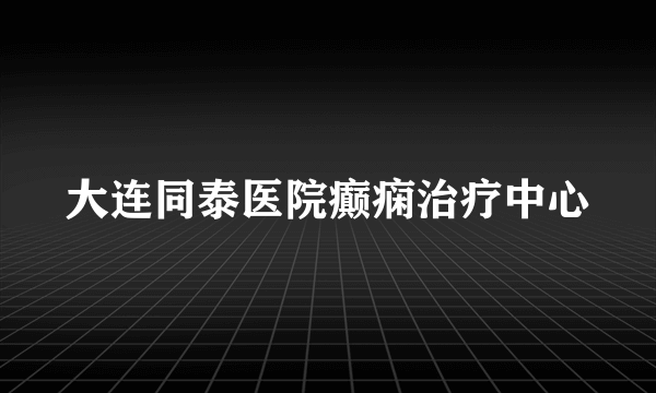 大连同泰医院癫痫治疗中心