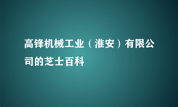 高锋机械工业（淮安）有限公司的芝士百科