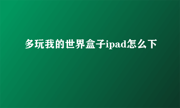 多玩我的世界盒子ipad怎么下