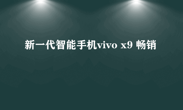 新一代智能手机vivo x9 畅销