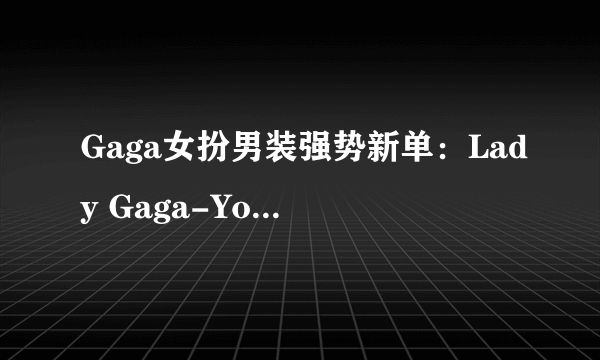 Gaga女扮男装强势新单：Lady Gaga-Yoü And I