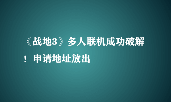 《战地3》多人联机成功破解！申请地址放出