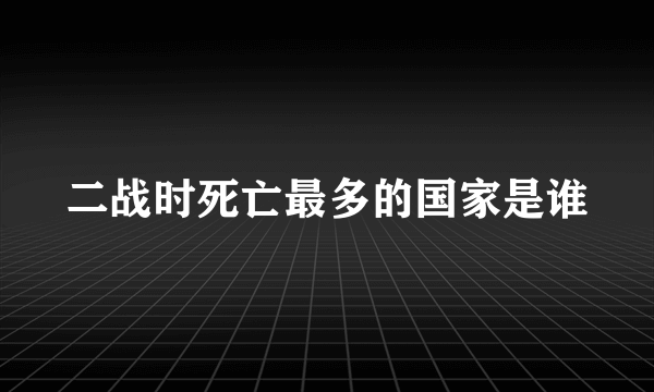 二战时死亡最多的国家是谁