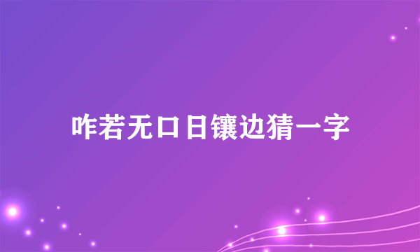 咋若无口日镶边猜一字