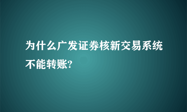 为什么广发证券核新交易系统不能转账?