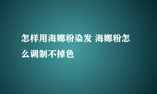 怎样用海娜粉染发 海娜粉怎么调制不掉色