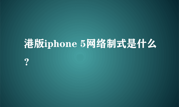 港版iphone 5网络制式是什么？