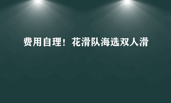 费用自理！花滑队海选双人滑