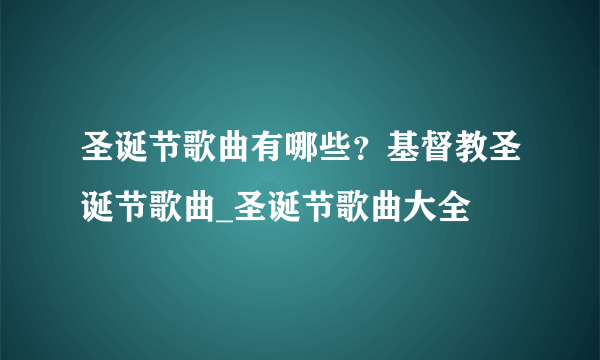 圣诞节歌曲有哪些？基督教圣诞节歌曲_圣诞节歌曲大全