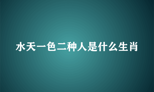 水天一色二种人是什么生肖