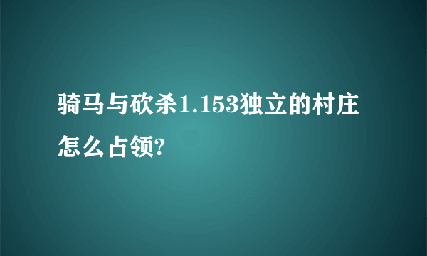 骑马与砍杀1.153独立的村庄怎么占领?