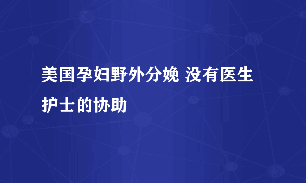 美国孕妇野外分娩 没有医生护士的协助