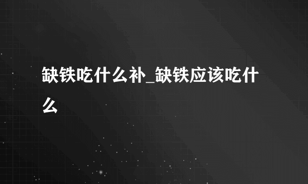 缺铁吃什么补_缺铁应该吃什么