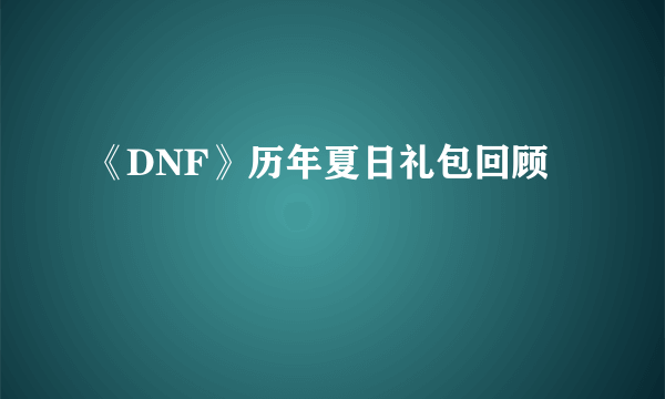 《DNF》历年夏日礼包回顾