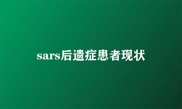 sars后遗症患者现状