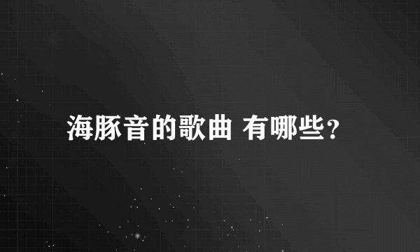 海豚音的歌曲 有哪些？